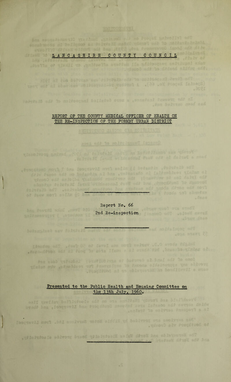 BEPOET OF THE COUUTY MEDICAL OFFICER OF HEALTH ON THE EE-.IBSPECTIOB OF THE FOBMBY XJEBAB DISTRICT Report Ho, 66 2nd Re-inspection Presented to the PuHlio Health and Housing Committee on the 13th July, 196O,