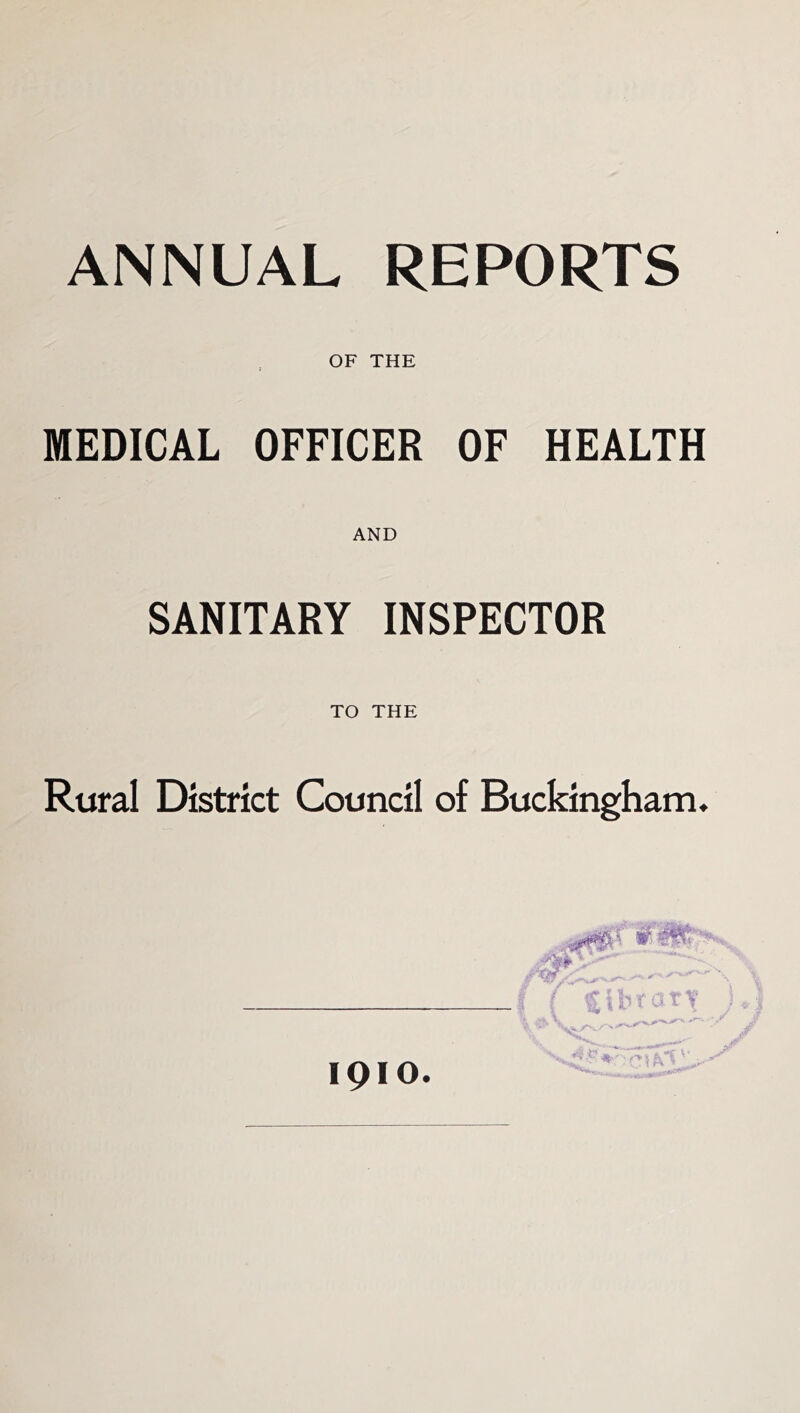 ANNUAL REPORTS OF THE MEDICAL OFFICER OF HEALTH AND SANITARY INSPECTOR TO THE Rural District Council of Buckingham. 1910.