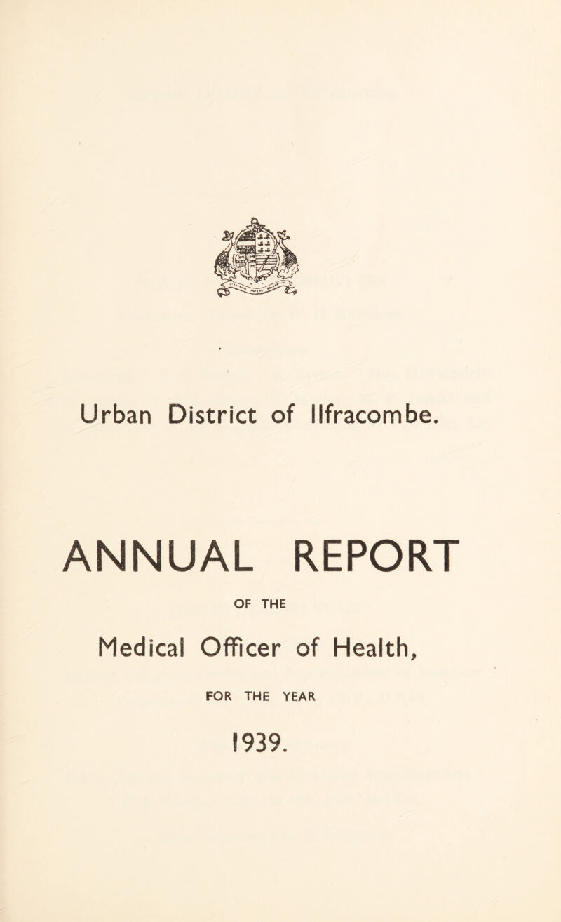 Urban District of Ilfracombe. ANNUAL REPORT OF THE Medical Officer of Health, FOR THE YEAR 1939.