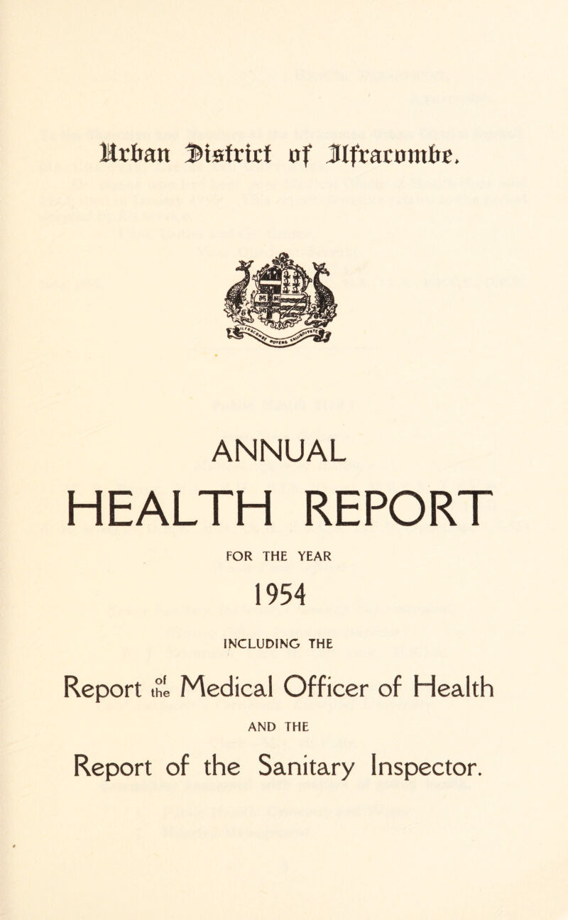 Mrfratt ^iafricf of Jlfracombo. ANNUAL HEALTH REPORT FOR THE YEAR 1954 INCLUDING THE Report the Medical Officer of Health AND THE