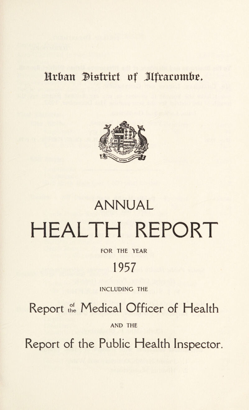 ANNUAL HEALTH REPORT FOR THE YEAR 1957 INCLUDING THE Report the Medical Officer of Health AND THE Report of the Public Health Inspector.