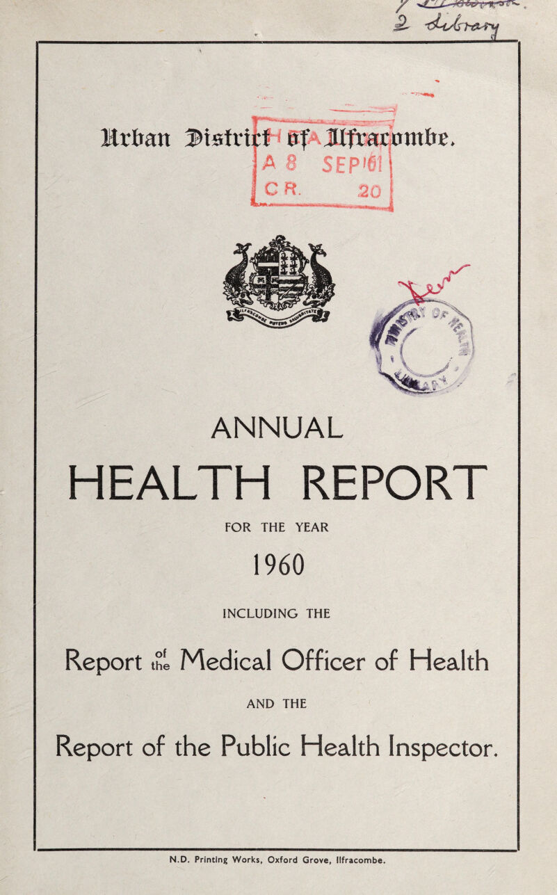 r , .2 Mxban Mstvi ^*t- —ill t KJf Jlfracom&e. A 8 SEP'61 i c H- 20 ANNUAL HEALTH REPORT FOR THE YEAR 1960 INCLUDING THE Report t°l Medical Officer of Health AND THE Report of the Public Health Inspector. N.D. Printing Works, Oxford Grove, Ilfracombe.