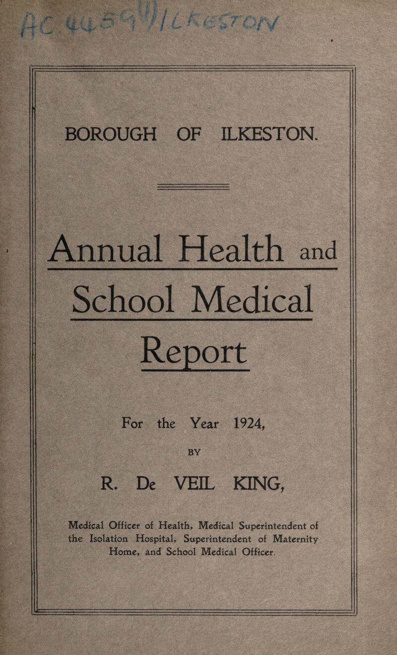 Annual Health and School Medical Report For the Year 1924, BY R* De VEIL KING, Medical Officer of Health, Medical Superintendent of the Isolation Hospital, Superintendent of Maternity- Home, and School Medical Officer.