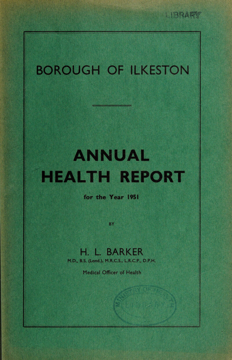 ANNUAL HEALTH REPORT for the Year 1951 BY H. L. BARKER M.D., B„$. (Lond.), M.R.C.S., LR.C.P., D.P.H.