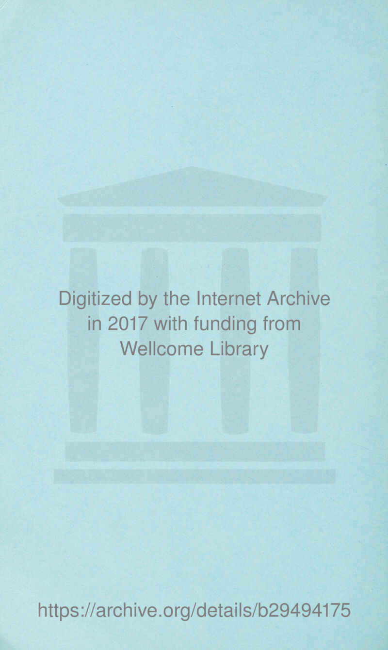 Digitized by the Internet Archive in 2017 with funding from Wellcome Library https ://arch i ve. o rg/detai Is/b29494175