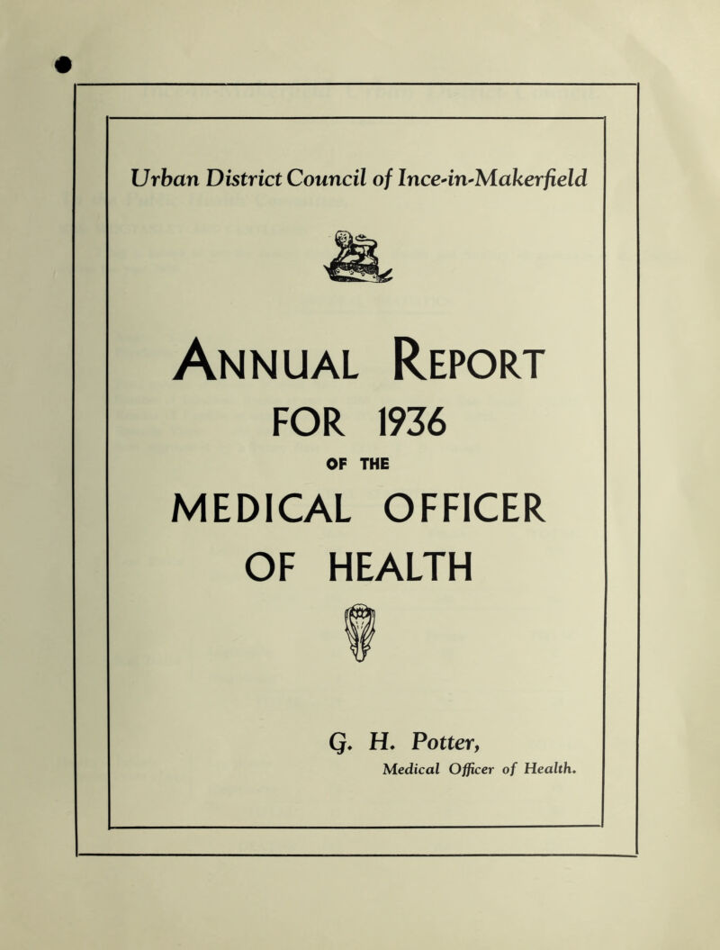 Annual Report FOR 1936 OF THE MEDICAL OFFICER OF HEALTH Q. H. Potter, Medical Officer of Health.