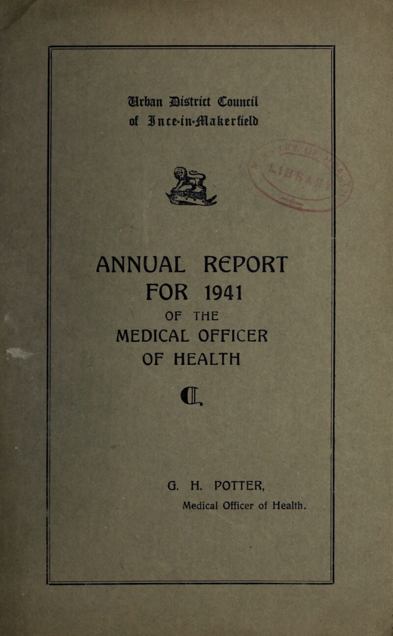 ®rban ©tetrict Council of 3ntc=in-jHafeerftelb ANNUAL RePORT FOR 1941 OF THE MEDICAL OFFICER OF HEALTH CL G. H. POTTER, Medical Officer of Health