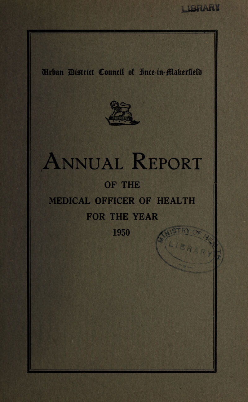 (Urban ©Strict Council of 3n£M'n=fflakerftettj Annual Report OF THE MEDICAL OFFICER OF HEALTH FOR THE YEAR