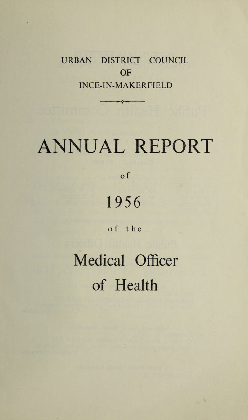URBAN DISTRICT COUNCIL OF INCE-IN-MAKERFIELD ANNUAL REPORT O f 1956 of the Medical Officer of Health