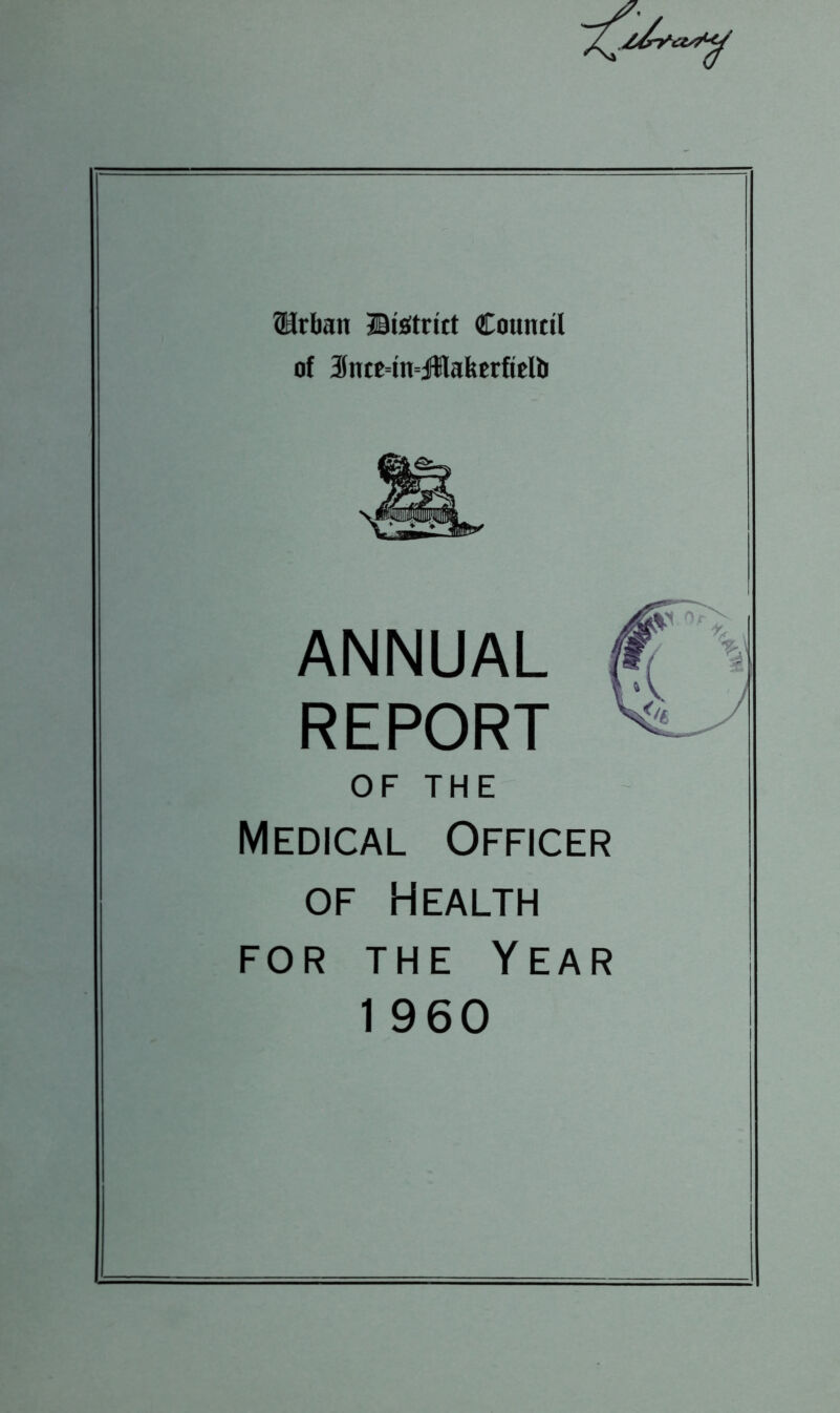 33rban ©Strict Couutil of 3ntc=tn=dHaberfitIb — ANNUAL REPORT OF THE Medical Officer of Health for the Year 1 960