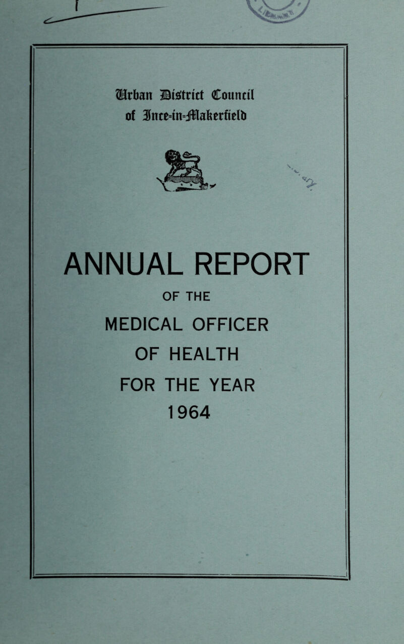 QJrban ©tetrict Council of 3Jnte=tn=Jffllafeerfielb ANNUAL REPORT OF THE MEDICAL OFFICER OF HEALTH FOR THE YEAR 1964