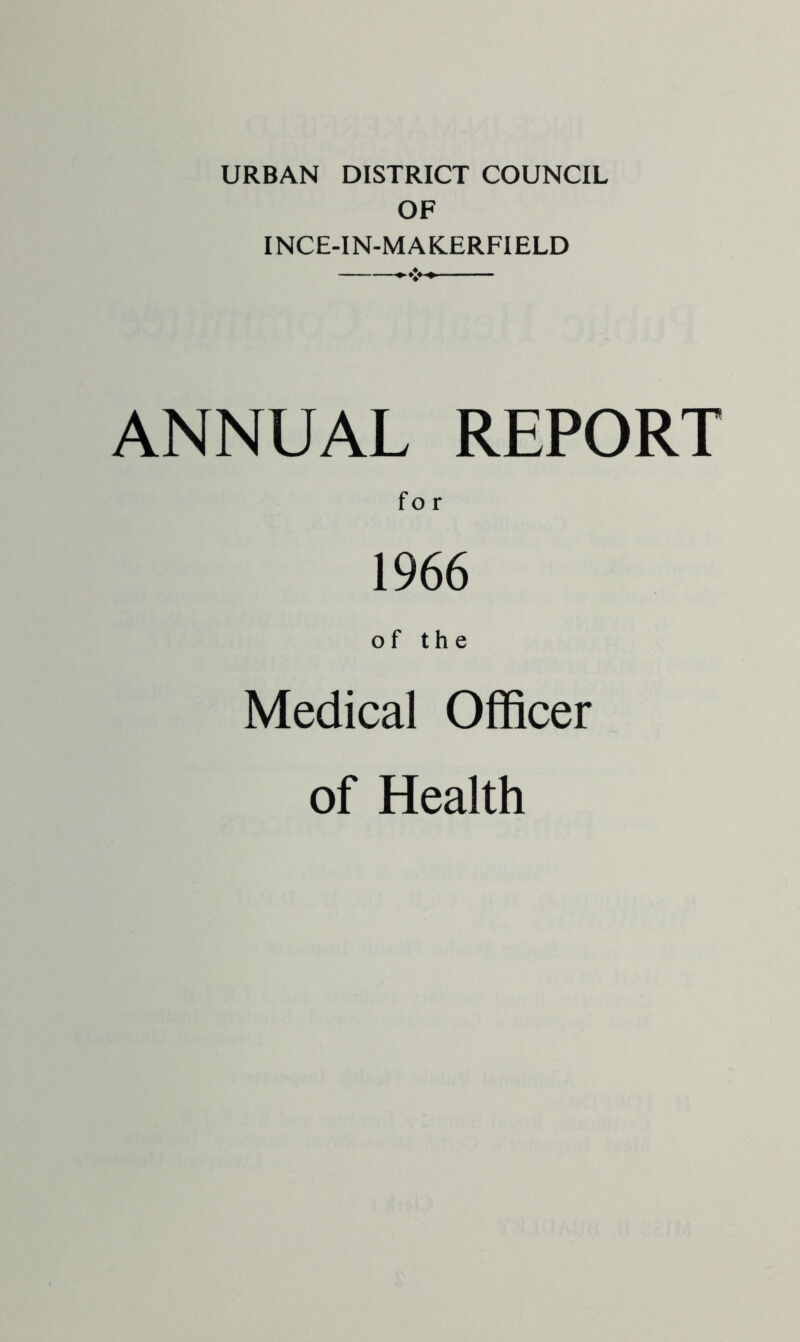 URBAN DISTRICT COUNCIL OF INCE-IN-MAK.ERFIELD ANNUAL REPORT 1966 of the Medical Officer of Health