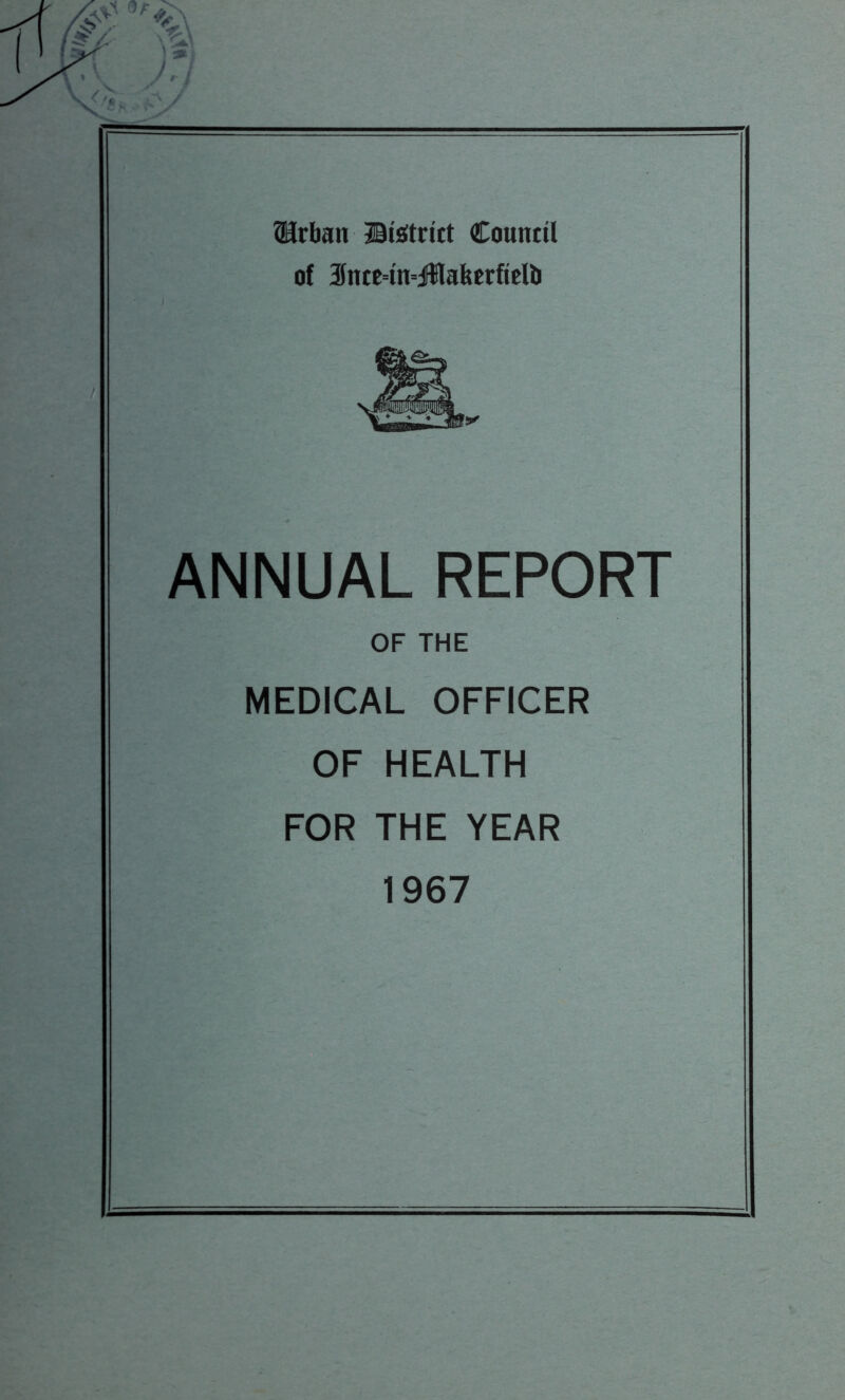 ®rban ©tetrict Council of 3nce=tn=jMabcrftelb ANNUAL REPORT OF THE MEDICAL OFFICER OF HEALTH FOR THE YEAR 1967