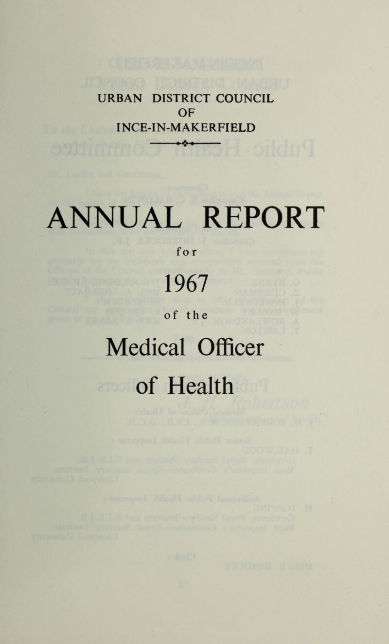 URBAN DISTRICT COUNCIL OF INCE-IN-MAKERFIELD ANNUAL REPORT for 1967 of the Medical Officer of Health