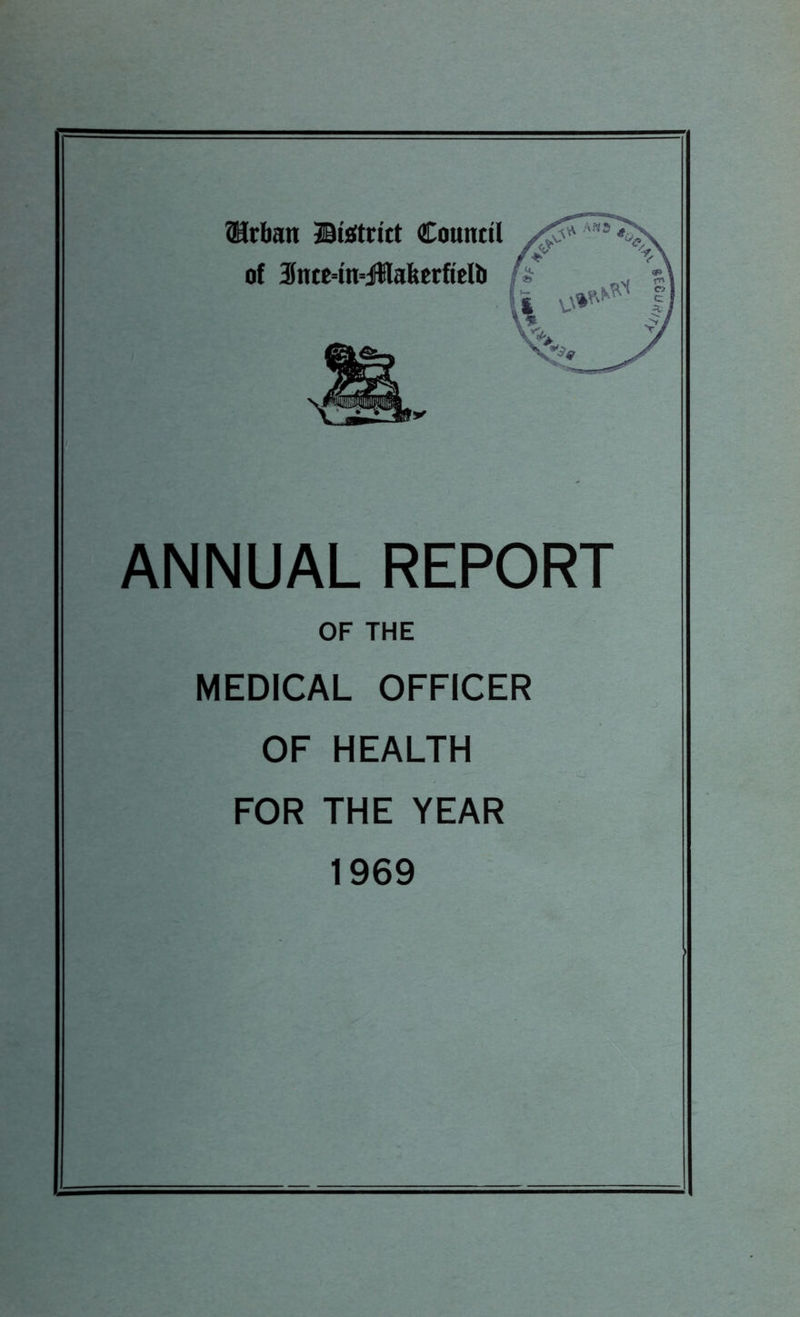 Urban ©Strict Council of 3}ncc=tn=jHafecrftclb ANNUAL REPORT OF THE MEDICAL OFFICER OF HEALTH FOR THE YEAR 1969