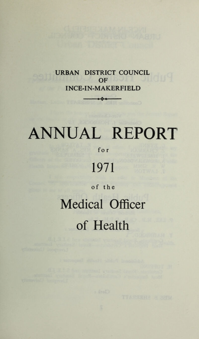 URBAN DISTRICT COUNCIL OF INCE-IN-MAKERFIELD ANNUAL REPORT fo r 1971 of the Medical Officer of Health