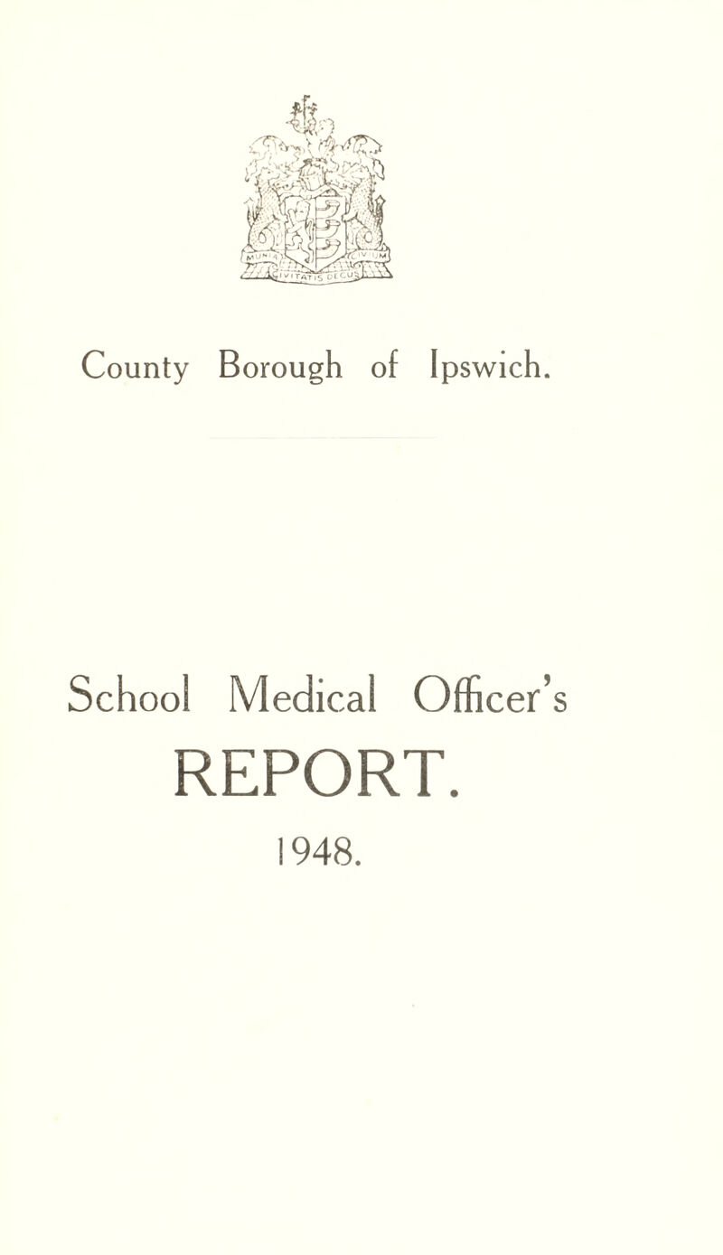 County Borough of Ipswich. School Medical Officer’ REPORT.