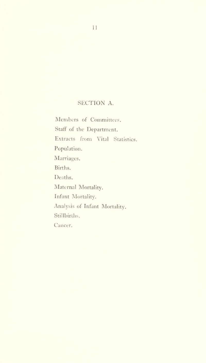 SECTION A. Members of Committees. Staff of the Department. Extracts from Vital Statistics. Population. Marriages. Births. Deaths. Maternal Mortality. Infant Mortality. Analysis of Infant Mortality. Stillbirths. Cancer.