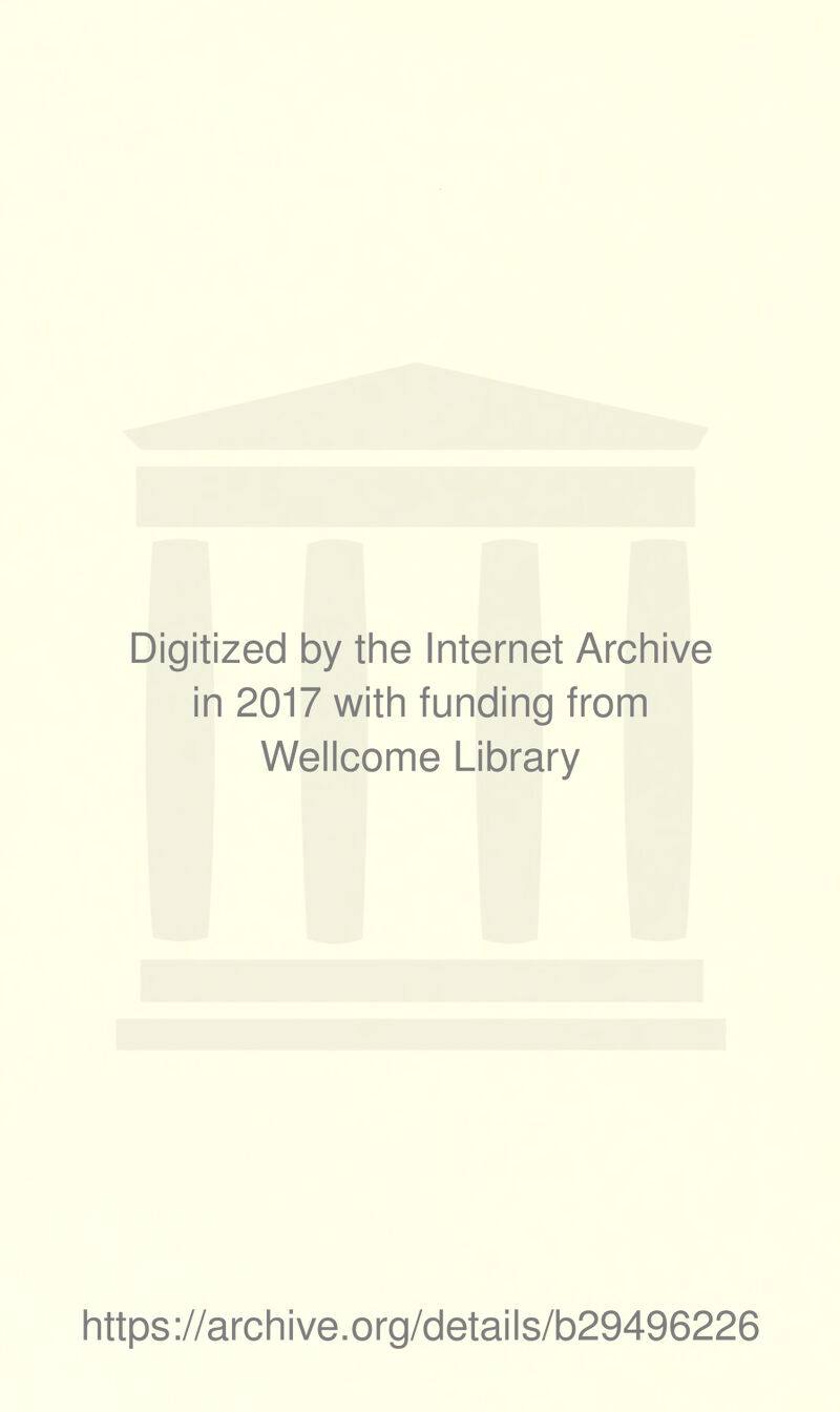 Digitized by the Internet Archive in 2017 with funding from Wellcome Library https ://arch i ve .org/detai Is/b29496226