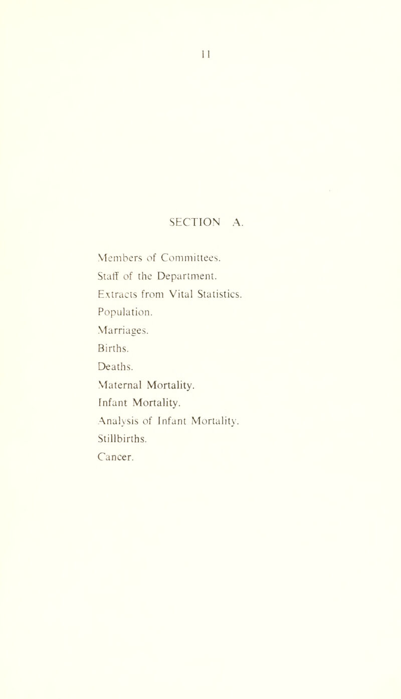 SECTION A. Me rubers of Committees. Staff of the Department. Extracts from Vital Statistics. Population. Marriages. Births. Deaths. Maternal Mortality. Infant Mortality. Analysis of Infant Mortality. Stillbirths. Cancer.