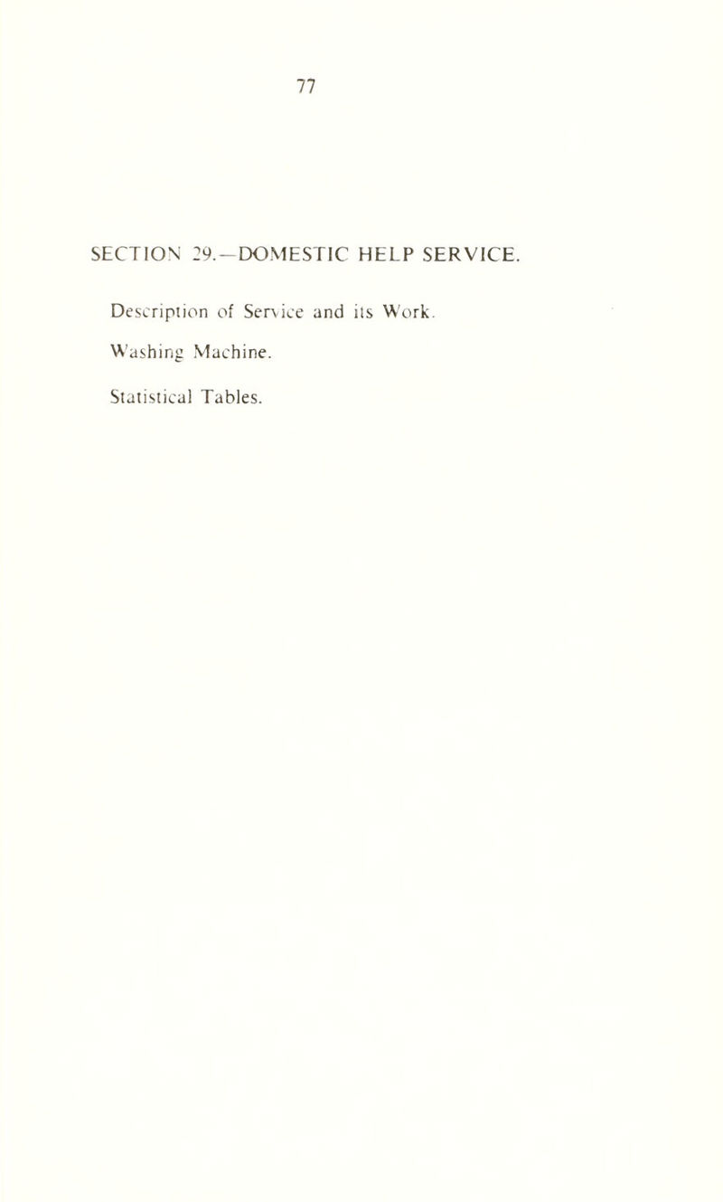SECTION 29.—DOMESTIC HELP SERVICE. Description of Service and its Work. Washing Machine. Statistical Tables.