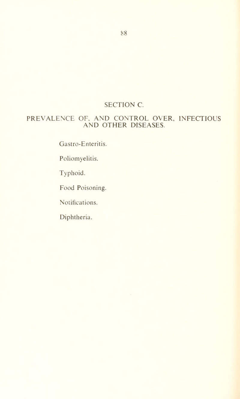 SECTION C. PREVALENCE OF. AND CONTROL OVER, INFECTIOUS AND OTHER DISEASES. Gastro-Enteritis. Poliomyelitis. Typhoid. Food Poisoning. Notifications. Diphtheria.
