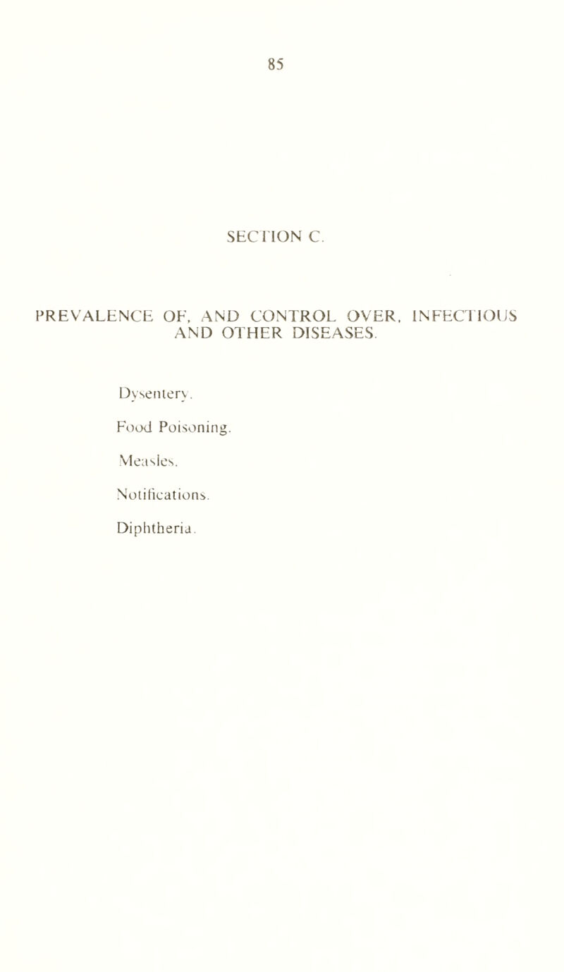 SEC 1 ION C. PREVALENCE OF, AND CONTROL OVER. INFECTIOUS AND OTHER DISEASES. Dysentery. Food Poisoning. Measles. Notifications. Diphtheria.