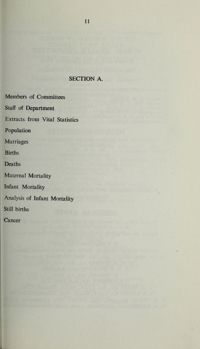 SECTION A. Members of Committees Staff of Department Extracts from Vital Statistics Population Marriages Births Deaths Maternal Mortality Infant Mortality Analysis of Infant Mortality Still births Cancer