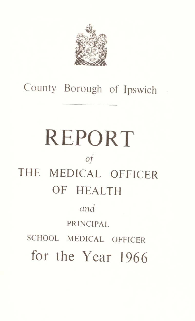 REPORT of THE MEDICAL OFFICER OF HEALTH and PRINCIPAL SCHOOL MEDICAL OFFICER for the Year 1966