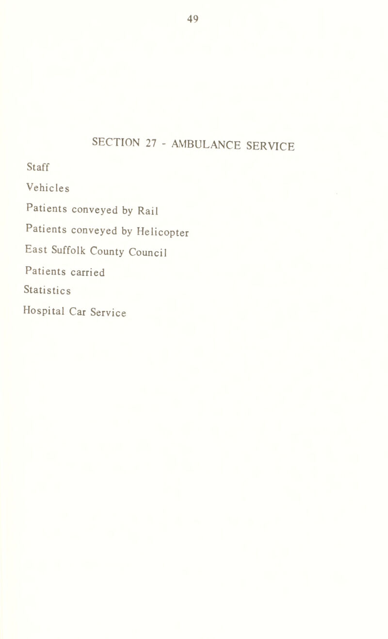 SECTION 27 - AMBULANCE SERVICE Staff Vehicles Patients conveyed by Rail Patients conveyed by Helicopter East Suffolk County Council Patients carried Statistics Hospital Car Service