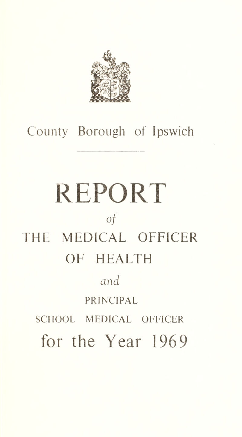 REPORT of THE MEDICAL OFFICER OF HEALTH arid PRINCIPAL SCHOOL MEDICAL OFFICER for the Year 1969