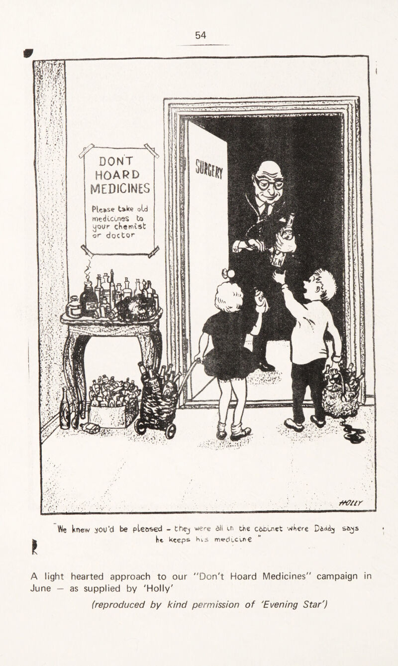 We knew .^ou'ci be pleased - thej were all tn the cabinet 'where Dah&j sajs he keep& kts mediaeuft€ A light hearted approach to our Don't Hoard Medicines campaign in June — as supplied by 'Holly'