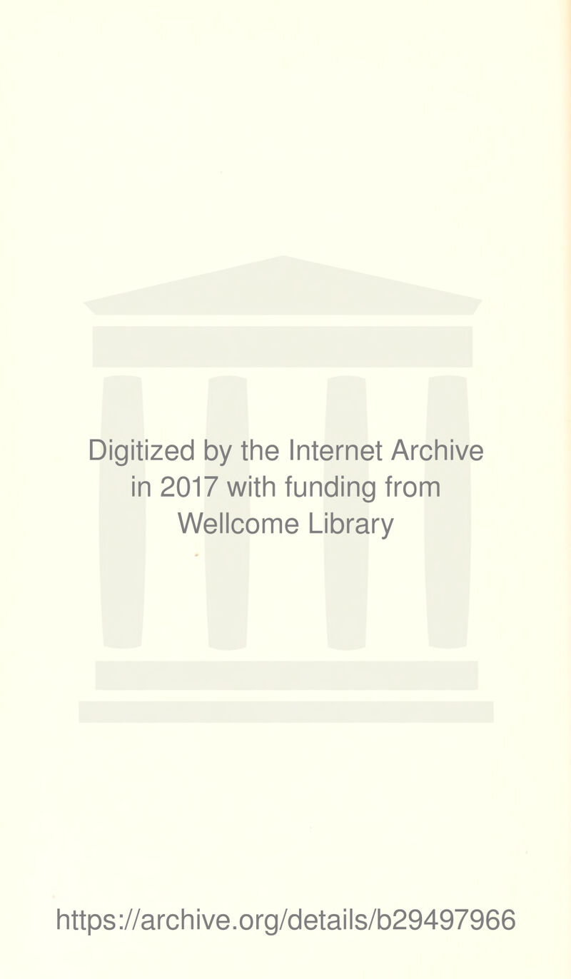 Digitized by the Internet Archive in 2017 with funding from Wellcome Library https ://arch i ve .0 rg/detai Is/b29497966