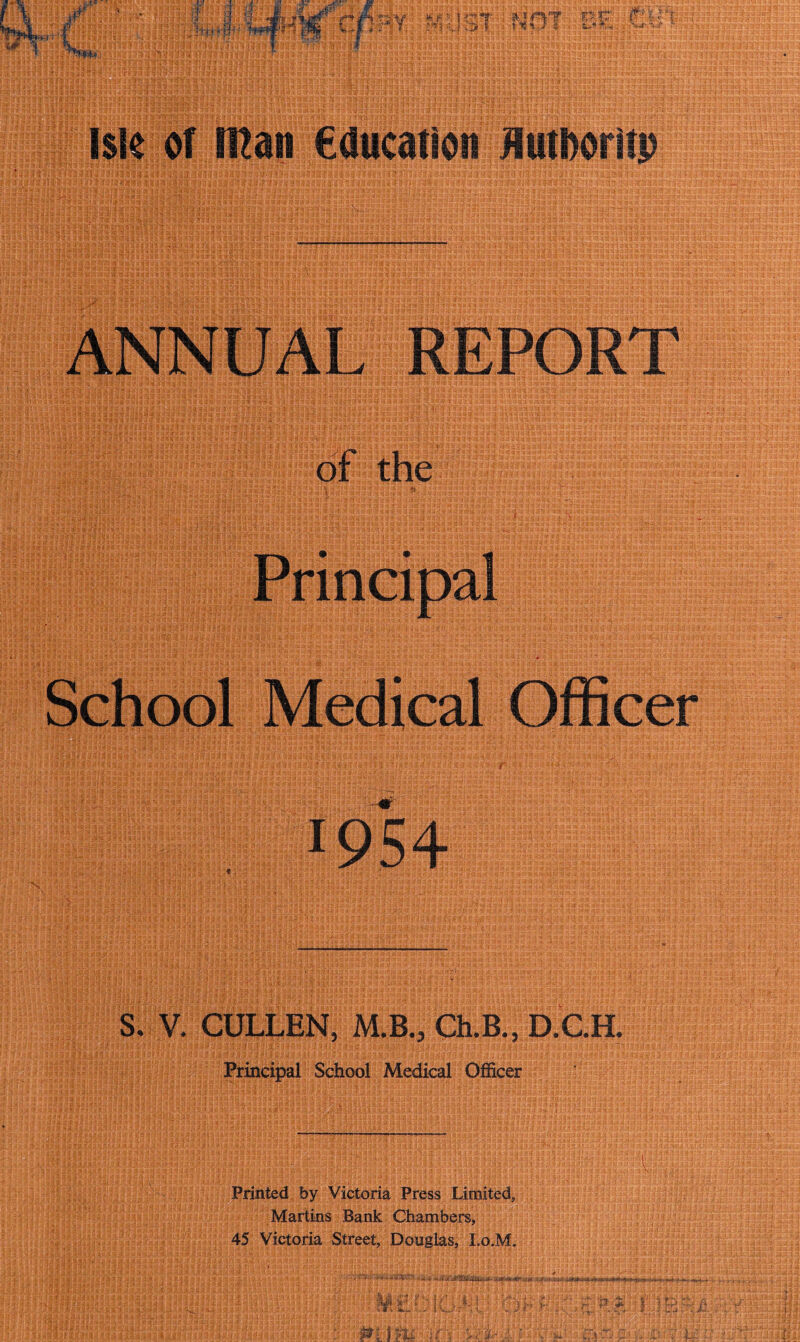 S. V. CULLEN, M.B., Ch.B., D.C.H. Principal School Medical Officer Printed by Victoria Press Limited, Martins Bank Chambers, 45 Victoria Street, Douglas, Lo.M.