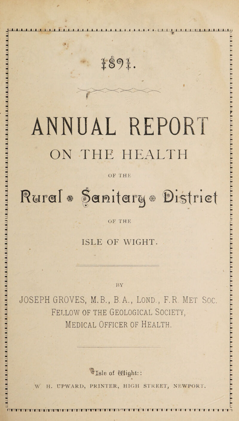 ANNUAL REPORT ON THE HEALTH OF THE Medical Officer of Health. ^Isle of Slight:: % W' H. UPWARD, PRINTER, HIGH STREET, NEWPORT. niiiiiiriiivruinmrmrrrmmi rirrrmn i riritirnrrrrrnrn rr:tmr t • i itrrr i w iriit i i -1 rt n TTTITTTTTTTTTTTTnfTTTTTTTTTTTTTTTTnrTTTfTX’WT (nil S I V1 n irriTrTriTfm H I FI II in