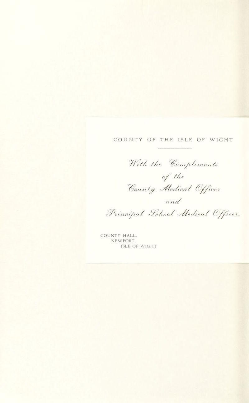 COUNTY OF THE ISLE OF WIGHT f/te eaten / ire > a. n a / cnci^ia / t^fc/ioo/ -///er/rerr / COUNTY HALL. NEWPORT, ISLE OF WIGHT