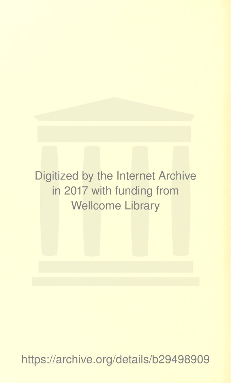 Digitized by the Internet Archive in 2017 with funding from Wellcome Library https ://arch ive.org/details/b29498909