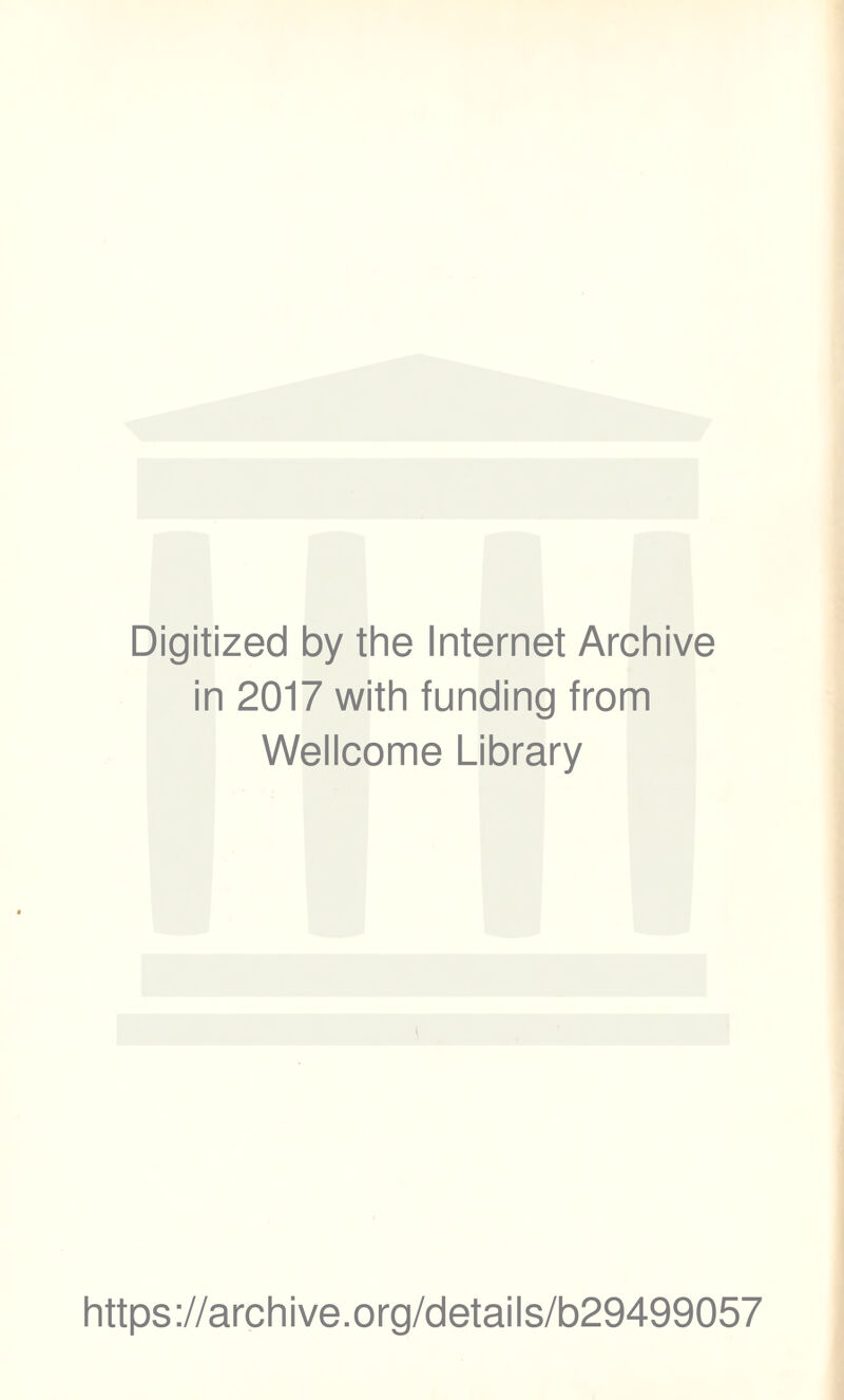 Digitized by the Internet Archive in 2017 with funding from Wellcome Library https ://arch i ve .org/detai Is/b29499057