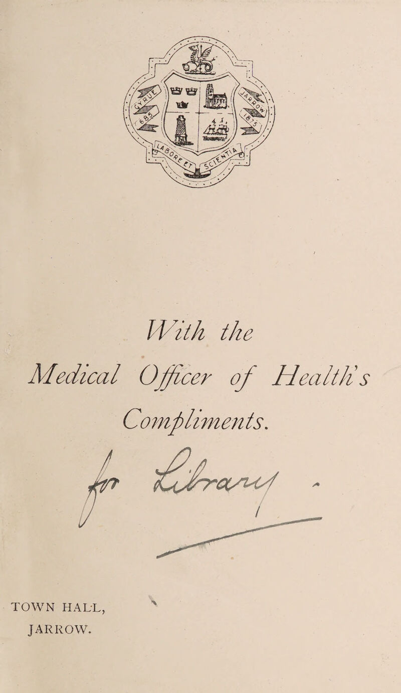 With the Medical Officer of HealtJis Compliments. TOWN HALL, JARROW.