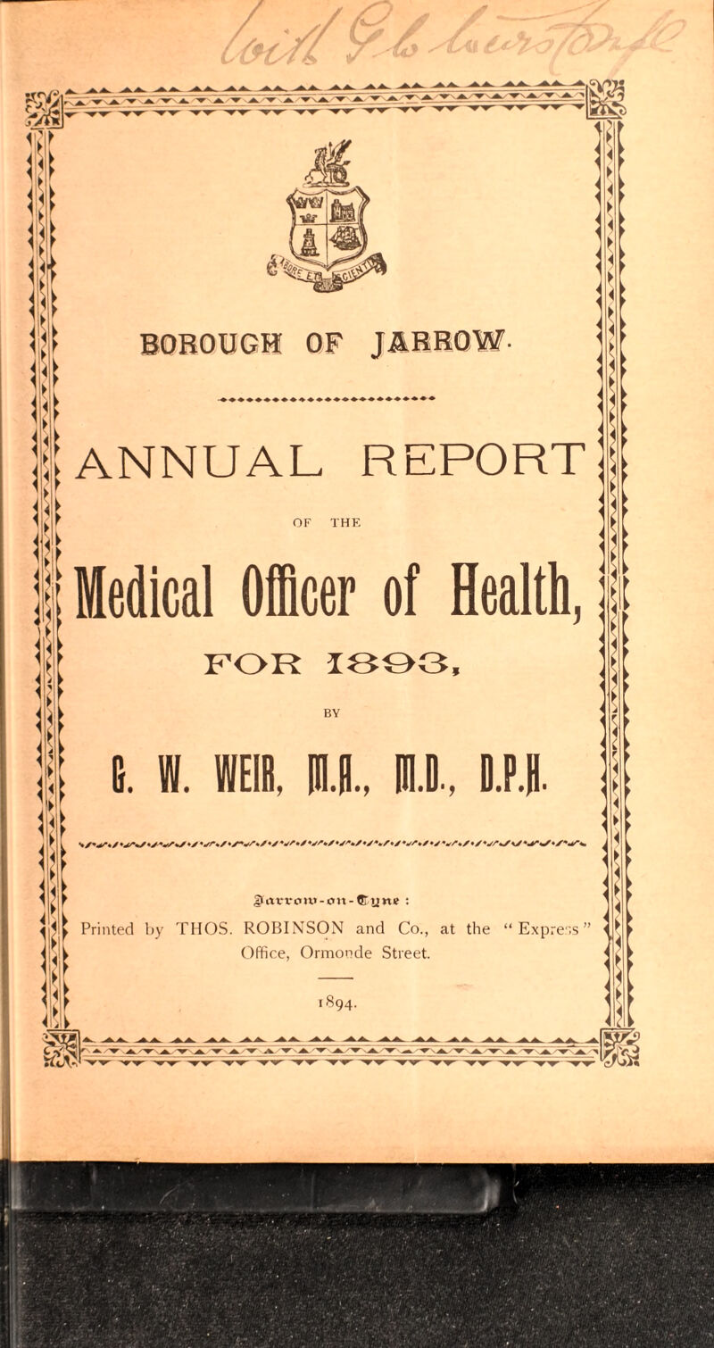 BOROUGH ANNUAL REPORT OF THE Medical Officer of Health, FOR 1303, BY fi. W. WEIR, U, mi. Dll girtvvo»v-ou-Crune : Printed by THOS. ROBINSON and Co., at the “ Express Office, Ormonde Street. 1894.