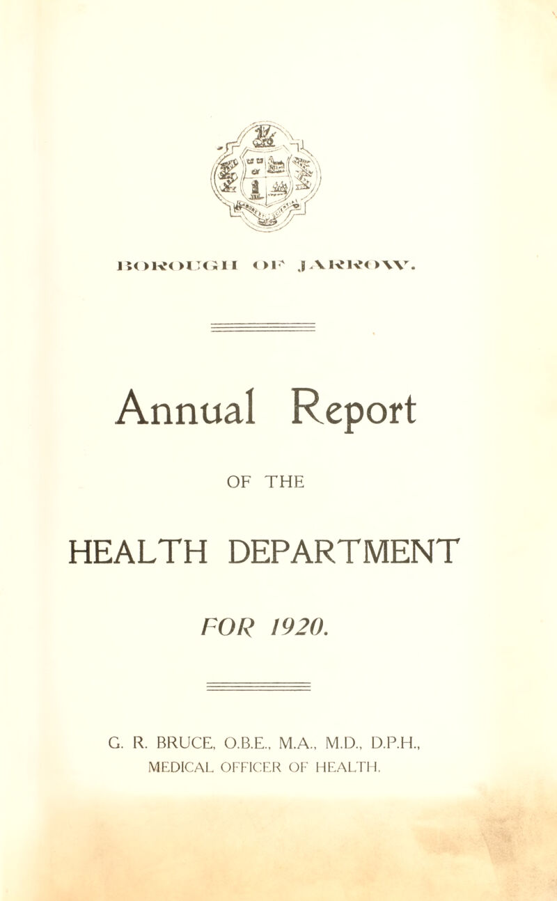 HOKOIJG1I Ol^ JAWKOW. Annual Report OF THE HEALTH DEPARTMENT FOR 1920. G. R. BRUCE, O.B.E., M.A., M.D., D.P.H., MEDICAL OFFICER OF HEALTH.