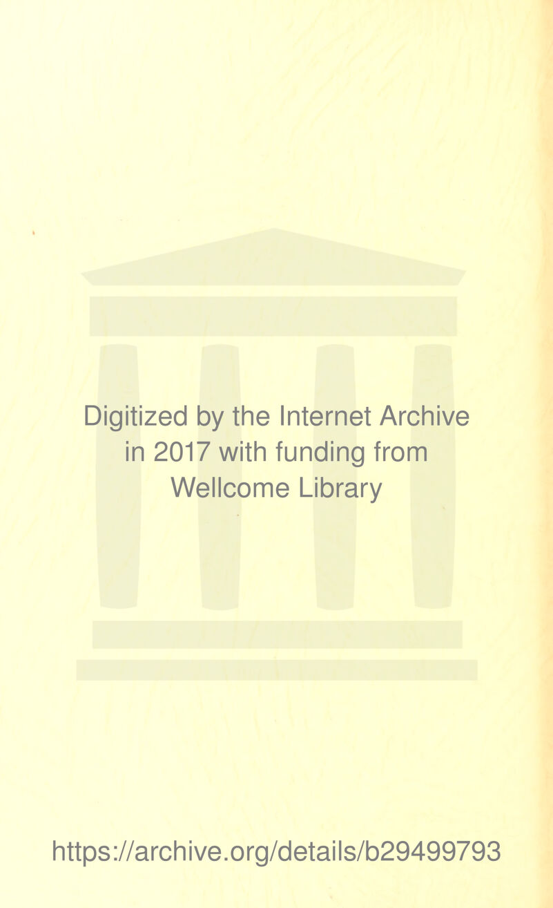 Digitized by the Internet Archive in 2017 with funding from Wellcome Library https ://arch ive.org/details/b29499793