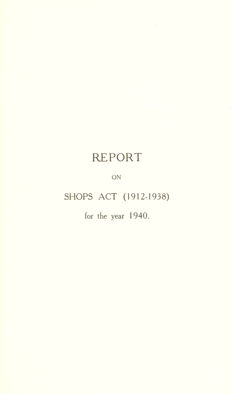 REPORT ON SHOPS ACT (1912-1938) for the year 1940.
