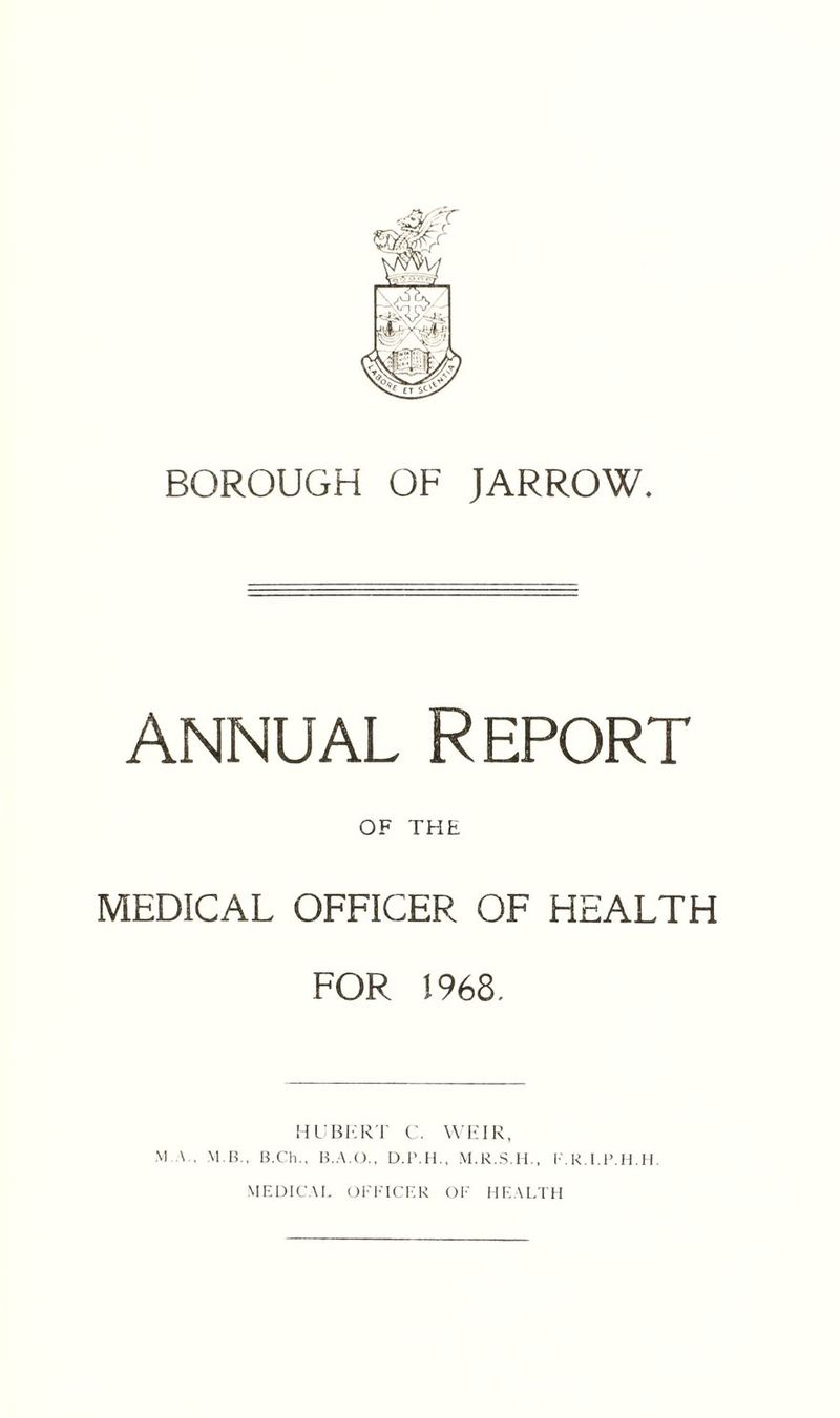 annual Report OF THE MEDICAL OFFICER OF HEALTH FOR 1968. HUBERT C. WEIR, M \ , M B., B.Ch., B.A.O., D.P.H., M.R.S.H., F.K.l.P.H.H. MEDICAL OFFICER OF HEALTH