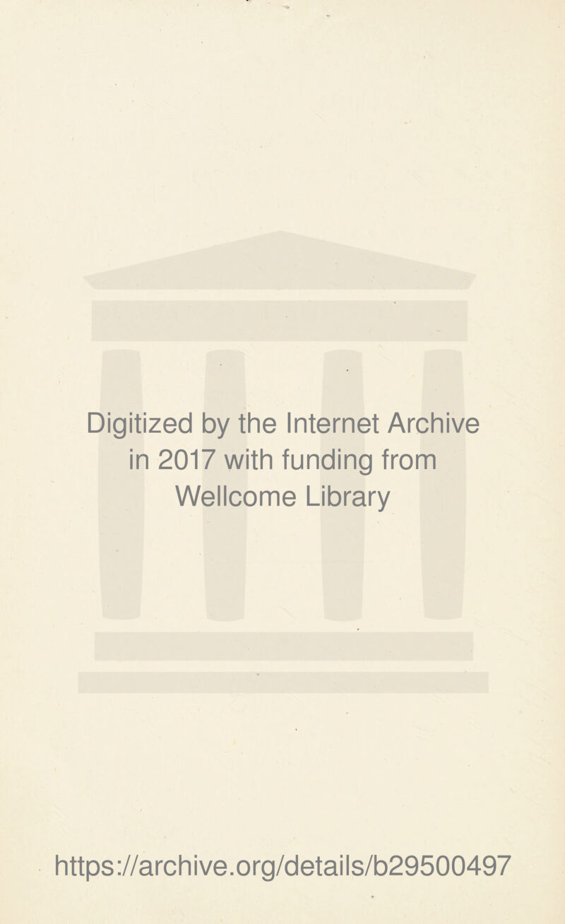 Digitized by the Internet Archive in 2017 with funding from Wellcome Library https ://arch i ve. o rg/detai Is/b29500497