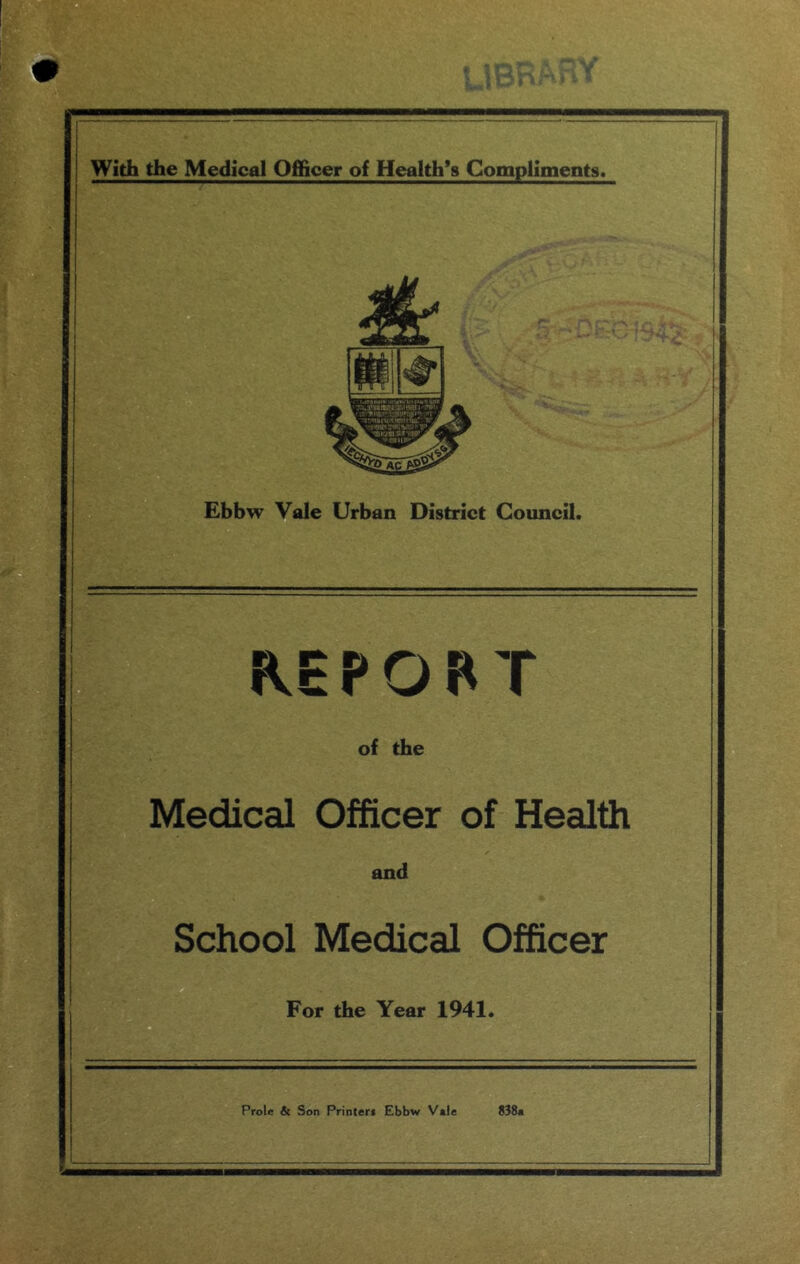 ;f|/k | With the Medical Officer of Health’s Compliments. Ebbw Vale Urban District Council. REPORT of the Medical Officer of Health and School Medical Officer For the Year 1941.