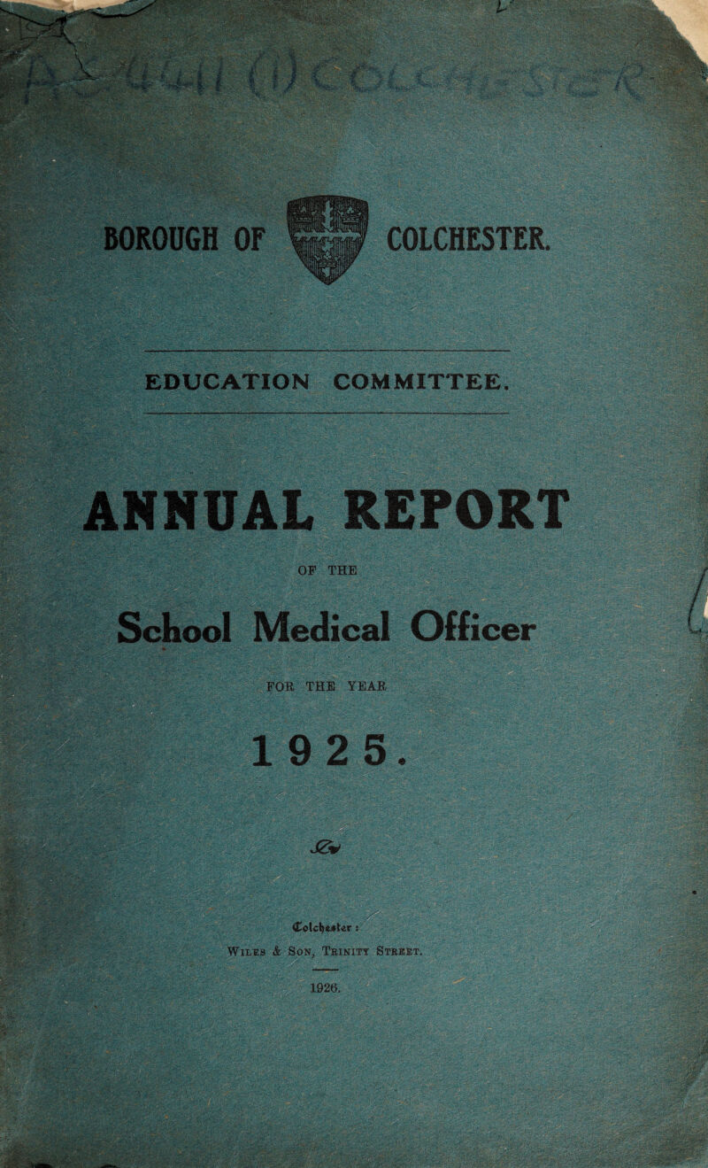 EDUCATION COMMITTEE. ANNUAL REPORT OF THE Medical Officer FOR THE YEAR 19 2 5. ! w* ; Cotc^MUr: WiLns k Son, Trinity Street. 1926