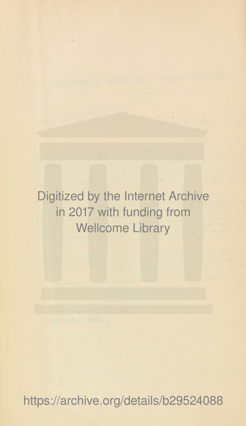 Digitized by the Internet Archive in 2017 with funding from Wellcome Library https ://arch i ve. o rg/detai Is/b29524088