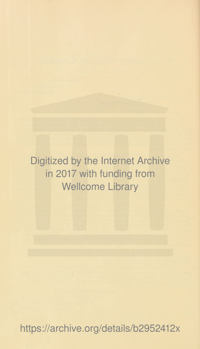 Digitized by the Internet Archive in 2017 with funding from Wellcome Library https ://arch i ve. o rg/detai Is/b2952412x