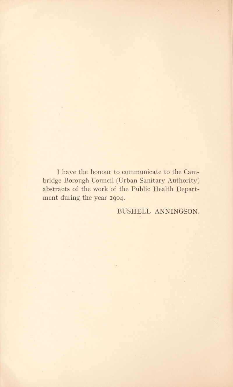 bridge Borough Council (Urban Sanitary Authority) abstracts of the work of the Public Health Depart- ment during the year 1904. BUSHELL ANNINGSON.